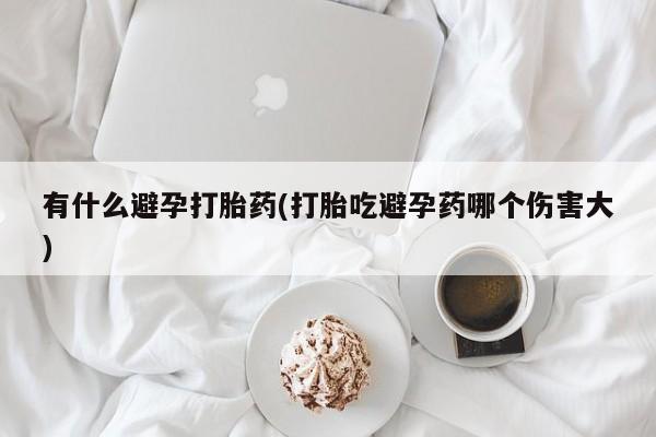米索前列醇在线下单有什么避孕打胎药(打胎吃避孕药哪个伤害大)