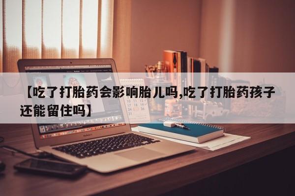 米索前列醇在线下单【吃了打胎药会影响胎儿吗,吃了打胎药孩子还能留住吗】