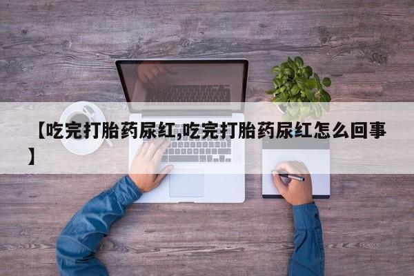 米索前列醇在线下单【吃完打胎药尿红,吃完打胎药尿红怎么回事】