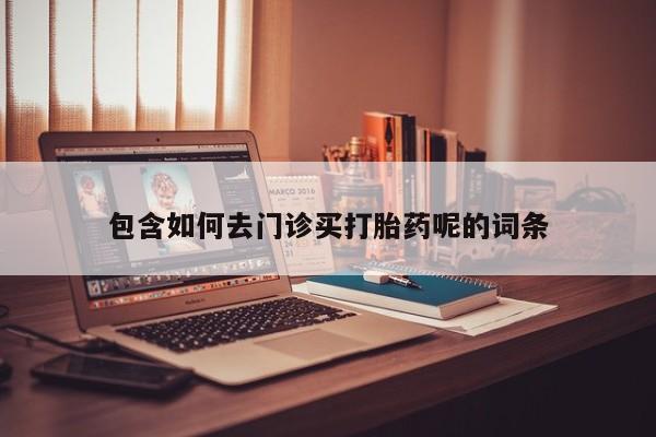 米索前列醇在线下单包含如何去门诊买打胎药呢的词条
