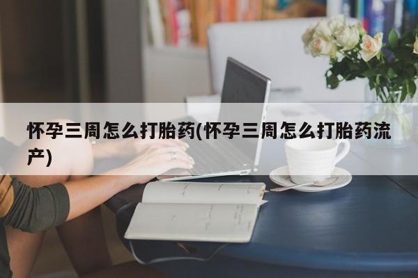 米索前列醇在线下单怀孕三周怎么打胎药(怀孕三周怎么打胎药流产)