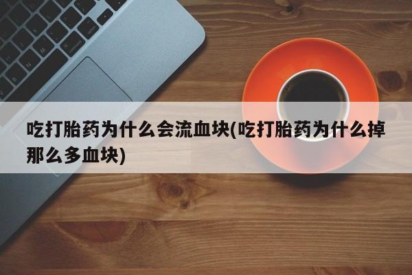 米索前列醇在线下单吃打胎药为什么会流血块(吃打胎药为什么掉那么多血块)