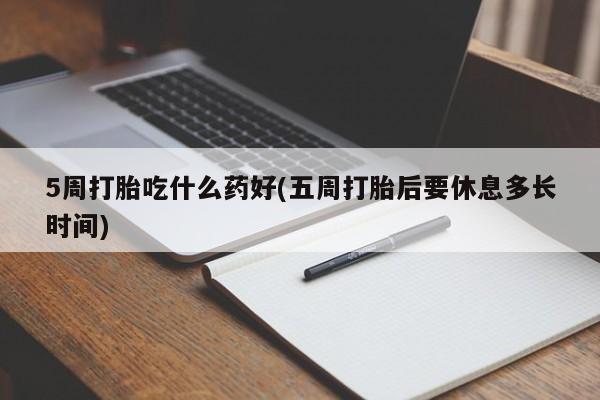 米索前列醇在线下单5周打胎吃什么药好(五周打胎后要休息多长时间)