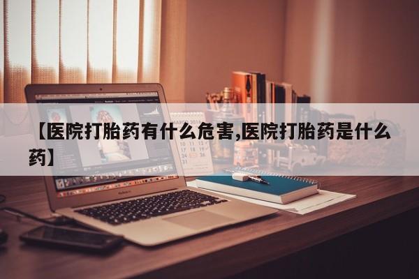 米索前列醇在线下单【医院打胎药有什么危害,医院打胎药是什么药】
